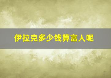 伊拉克多少钱算富人呢