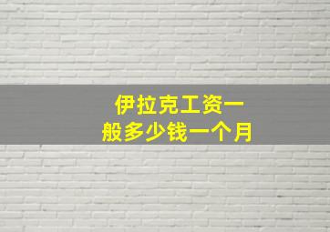 伊拉克工资一般多少钱一个月