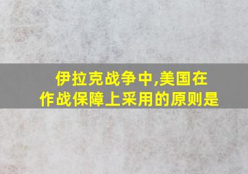 伊拉克战争中,美国在作战保障上采用的原则是