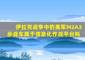 伊拉克战争中的美军M2A3步战车属于信息化作战平台吗