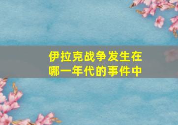 伊拉克战争发生在哪一年代的事件中