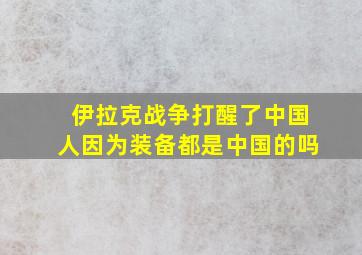 伊拉克战争打醒了中国人因为装备都是中国的吗