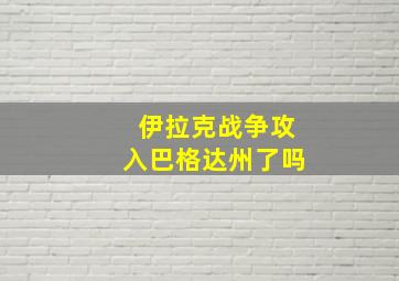 伊拉克战争攻入巴格达州了吗