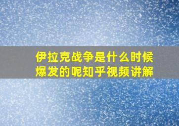 伊拉克战争是什么时候爆发的呢知乎视频讲解