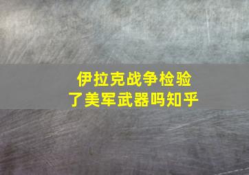 伊拉克战争检验了美军武器吗知乎