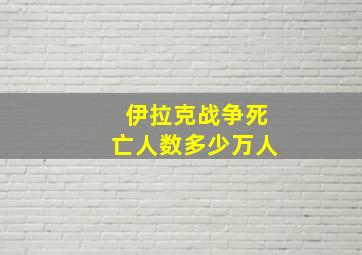 伊拉克战争死亡人数多少万人