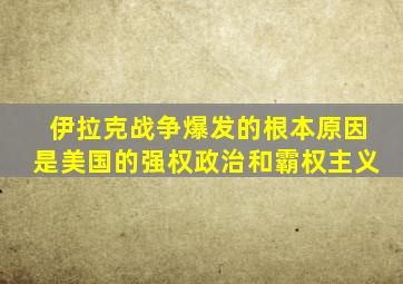 伊拉克战争爆发的根本原因是美国的强权政治和霸权主义