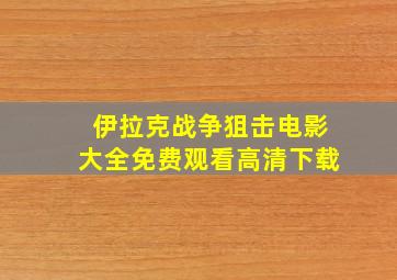 伊拉克战争狙击电影大全免费观看高清下载