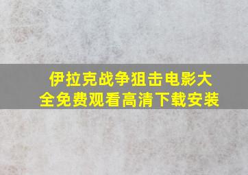 伊拉克战争狙击电影大全免费观看高清下载安装