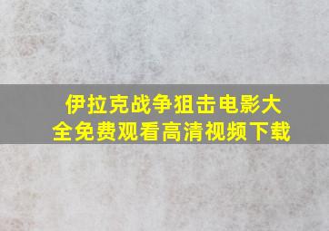 伊拉克战争狙击电影大全免费观看高清视频下载