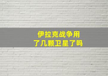 伊拉克战争用了几颗卫星了吗