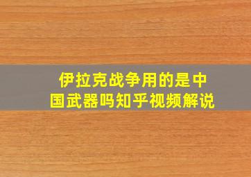 伊拉克战争用的是中国武器吗知乎视频解说