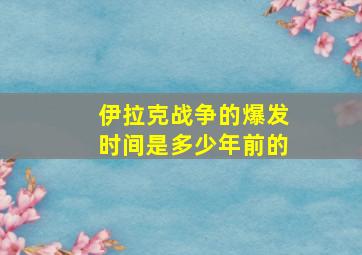 伊拉克战争的爆发时间是多少年前的