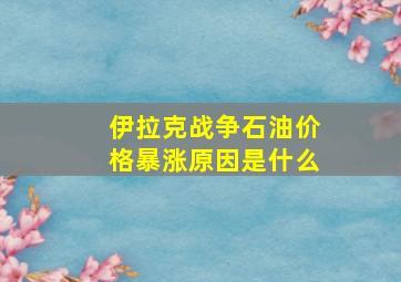 伊拉克战争石油价格暴涨原因是什么