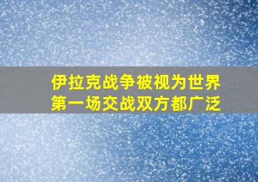 伊拉克战争被视为世界第一场交战双方都广泛