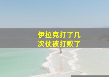 伊拉克打了几次仗被打败了