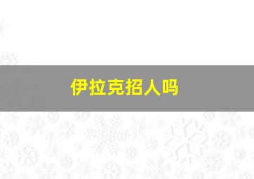 伊拉克招人吗