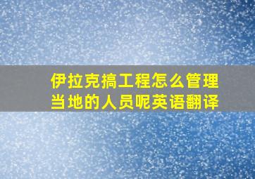 伊拉克搞工程怎么管理当地的人员呢英语翻译