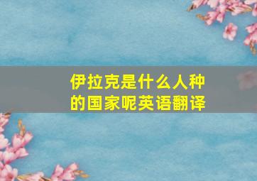 伊拉克是什么人种的国家呢英语翻译