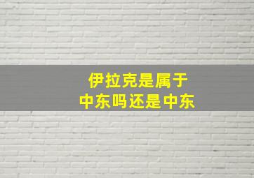 伊拉克是属于中东吗还是中东