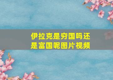 伊拉克是穷国吗还是富国呢图片视频