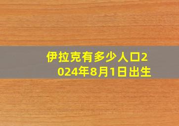 伊拉克有多少人口2024年8月1日出生