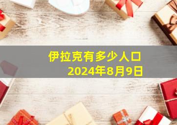 伊拉克有多少人口2024年8月9日