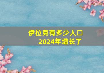 伊拉克有多少人口2024年增长了