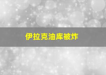 伊拉克油库被炸