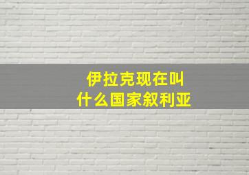 伊拉克现在叫什么国家叙利亚