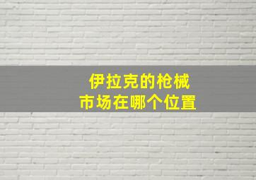 伊拉克的枪械市场在哪个位置