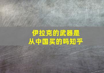 伊拉克的武器是从中国买的吗知乎