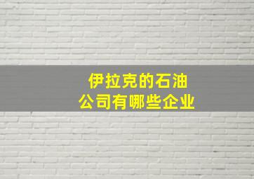 伊拉克的石油公司有哪些企业