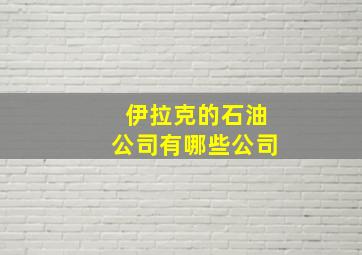 伊拉克的石油公司有哪些公司