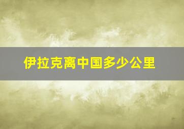 伊拉克离中国多少公里