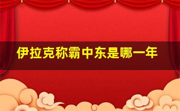 伊拉克称霸中东是哪一年