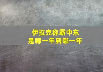 伊拉克称霸中东是哪一年到哪一年