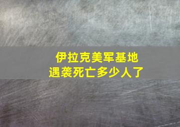 伊拉克美军基地遇袭死亡多少人了