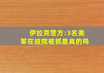 伊拉克警方:3名美军在妓院被抓是真的吗