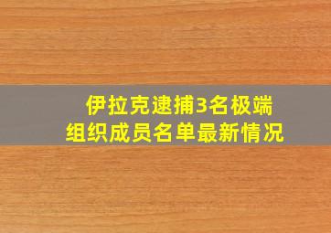 伊拉克逮捕3名极端组织成员名单最新情况