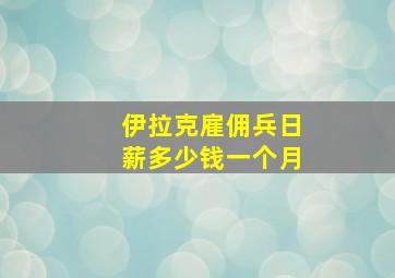 伊拉克雇佣兵日薪多少钱一个月