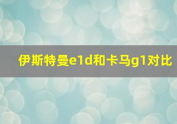 伊斯特曼e1d和卡马g1对比