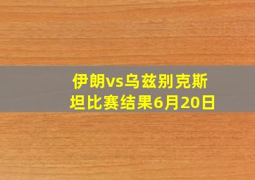 伊朗vs乌兹别克斯坦比赛结果6月20日