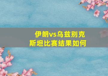 伊朗vs乌兹别克斯坦比赛结果如何