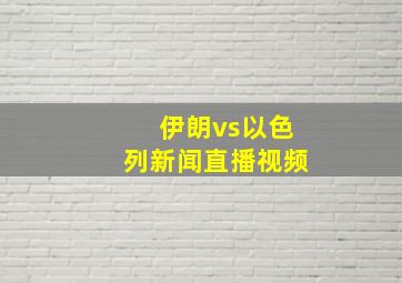 伊朗vs以色列新闻直播视频