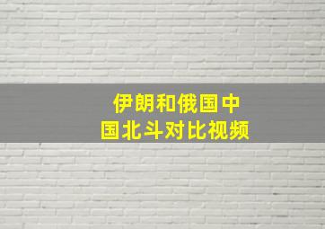 伊朗和俄国中国北斗对比视频