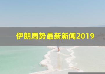 伊朗局势最新新闻2019