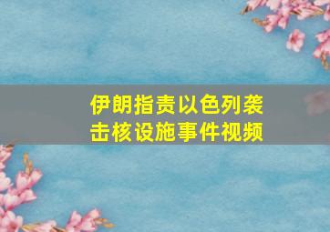 伊朗指责以色列袭击核设施事件视频