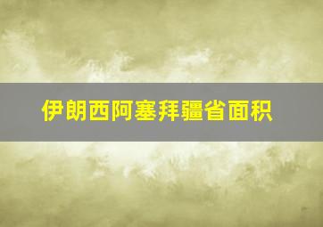 伊朗西阿塞拜疆省面积