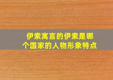 伊索寓言的伊索是哪个国家的人物形象特点